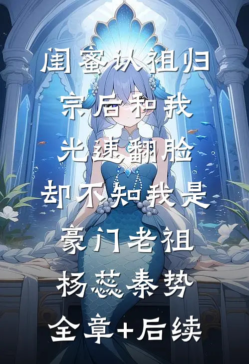 闺蜜认祖归宗后和我光速翻脸，却不知我是豪门老祖杨蕊秦势:全章+后续