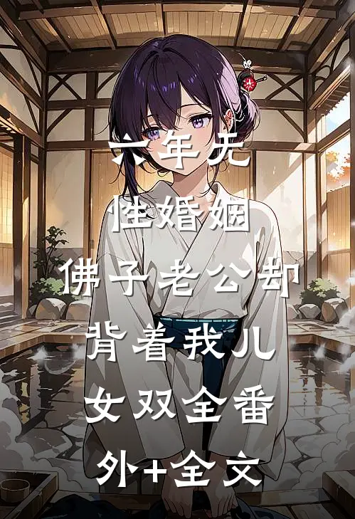 六年无性婚姻，佛子老公却背着我儿女双全(番外)+(全文)