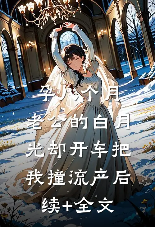孕八个月，老公的白月光却开车把我撞流产后续+全文