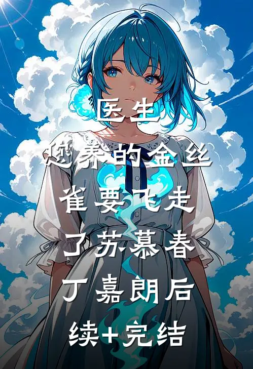医生，您养的金丝雀要飞走了苏慕春丁嘉朗后续+完结