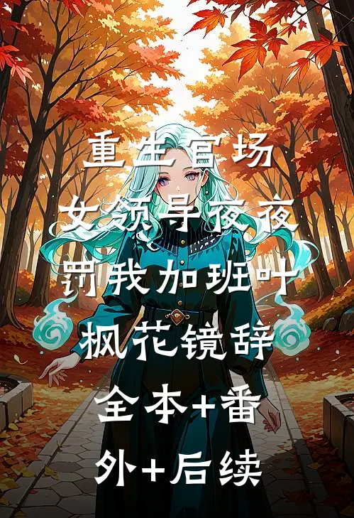 重生官场：女领导夜夜罚我加班叶枫花镜辞:全本+番外+后续
