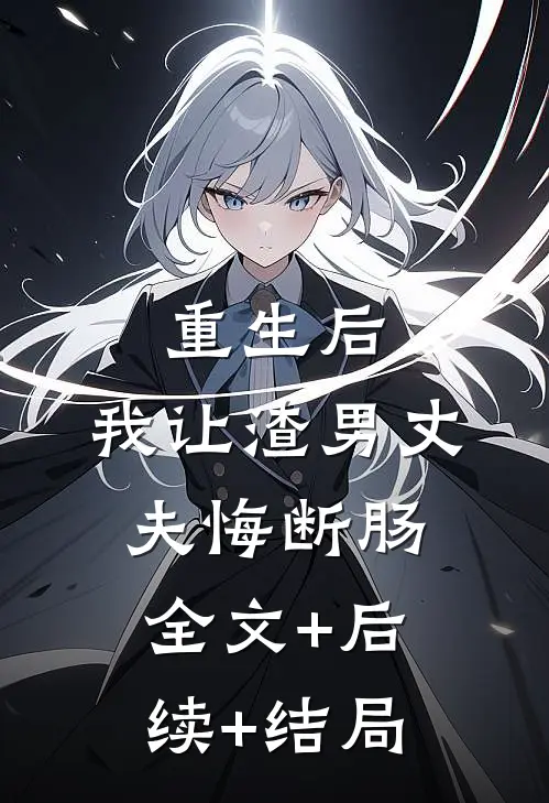 重生后，我让渣男丈夫悔断肠:全文+后续+结局
