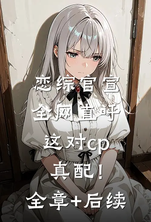 恋综官宣，全网直呼这对cp真配！全章+后续