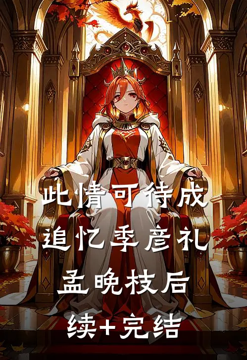 此情可待成追忆季彦礼孟晚枝后续+完结