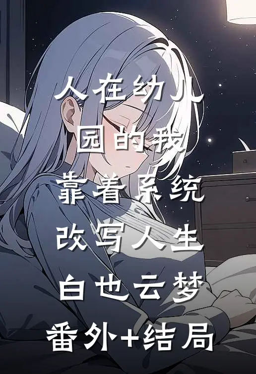 人在幼儿园的我，靠着系统改写人生白也云梦:(番外)+(结局)