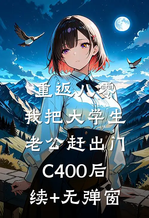 重返八零，我把大学生老公赶出门C400后续+无弹窗