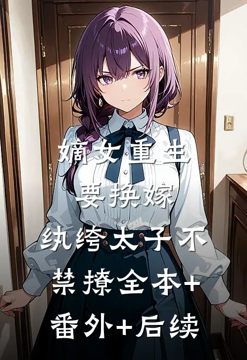 嫡女重生要换嫁，纨绔太子不禁撩全本+番外+后续