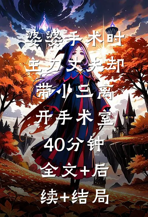 婆婆手术时，主刀丈夫却带小三离开手术室40分钟:全文+后续+结局
