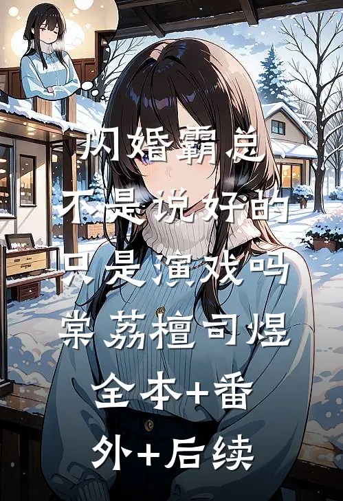 闪婚霸总，不是说好的只是演戏吗棠荔檀司煜:全本+番外+后续