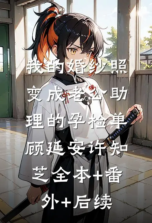 我的婚纱照，变成老公助理的孕检单顾延安许知芝全本+番外+后续