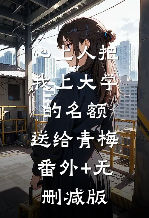 心上人把我上大学的名额，送给青梅:番外+无删减版