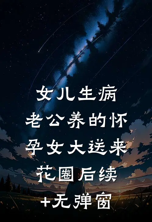女儿生病，老公养的怀孕女大送来花圈后续+无弹窗