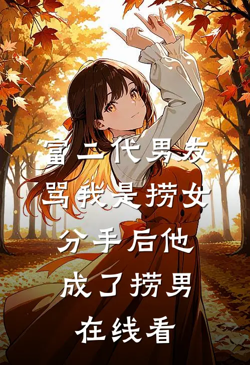 富二代男友骂我是捞女，分手后他成了捞男在线看
