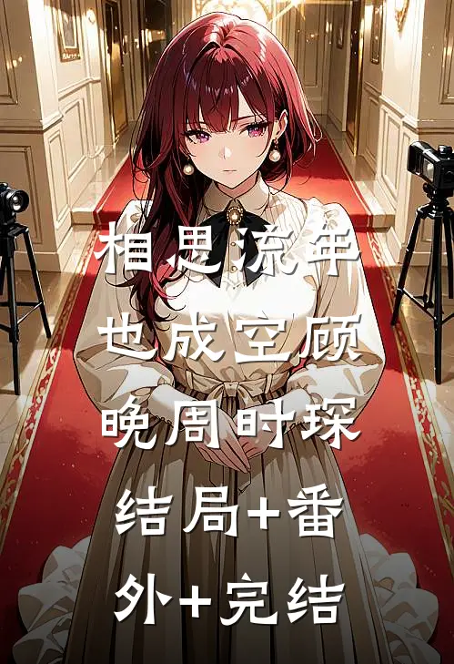 相思流年也成空顾晚周时琛:结局+番外+完结