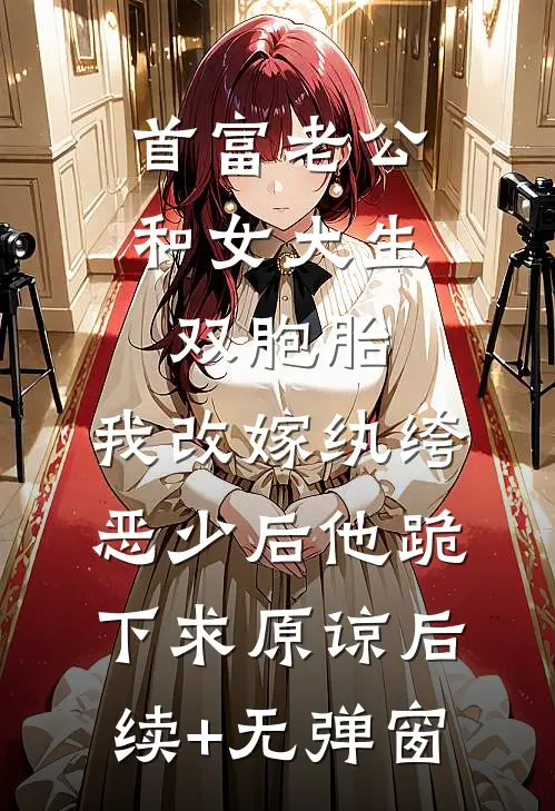 首富老公和女大生双胞胎，我改嫁纨绔恶少后他跪下求原谅后续+无弹窗