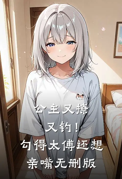 公主又撩又钓！勾得太傅还想亲嘴无删版