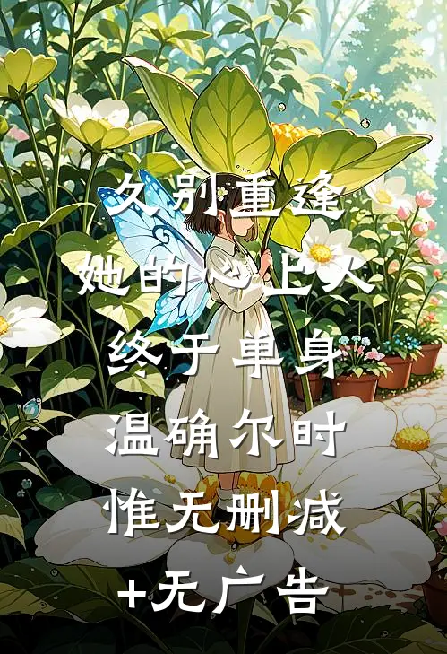 久别重逢，她的心上人终于单身温确尔时惟无删减+无广告