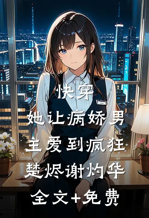 快穿：她让病娇男主爱到疯狂楚烬谢灼华全文+免费