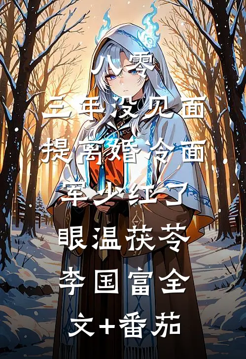 八零：三年没见面，提离婚冷面军少红了眼温茯苓李国富全文+番茄
