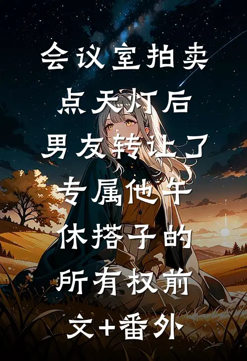 会议室拍卖点天灯后，男友转让了专属他午休搭子的所有权前文+番外
