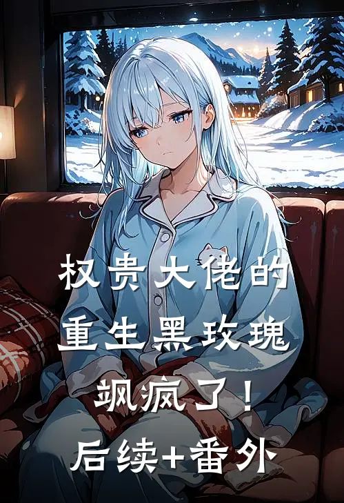 权贵大佬的重生黑玫瑰，飒疯了！后续+番外