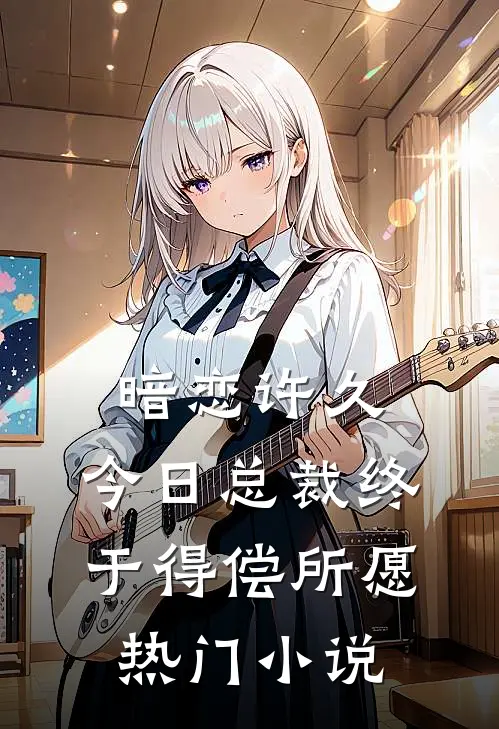 暗恋许久，今日总裁终于得偿所愿热门小说