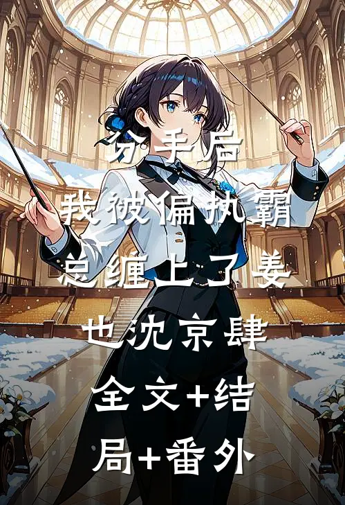 分手后，我被偏执霸总缠上了姜也沈京肆:全文+结局+番外