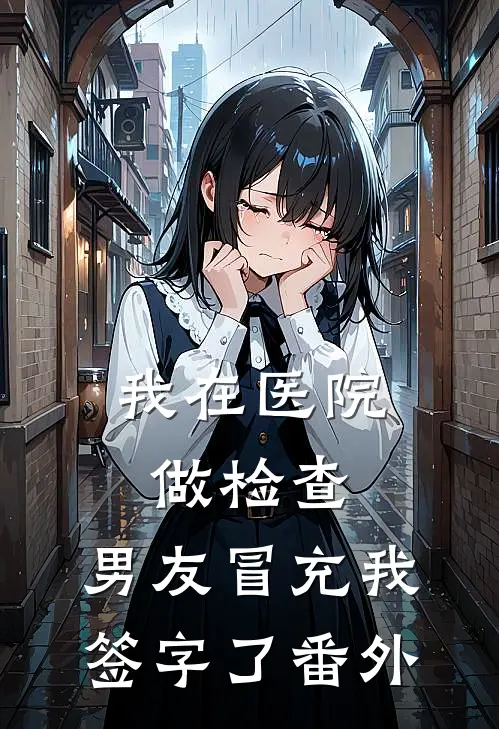 我在医院做检查，男友冒充我签字了番外