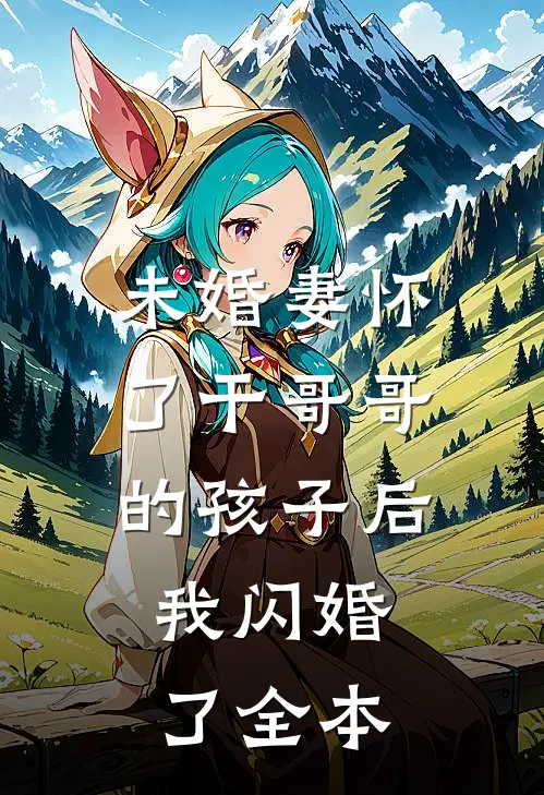未婚妻怀了干哥哥的孩子后，我闪婚了全本