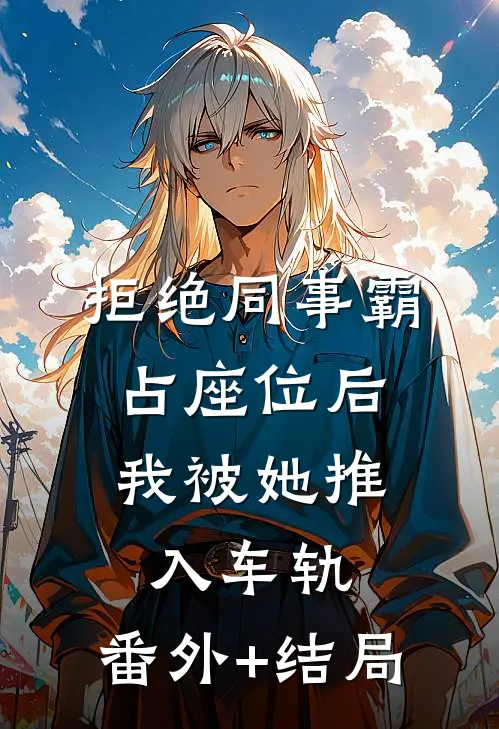 拒绝同事霸占座位后，我被她推入车轨:(番外)+(结局)