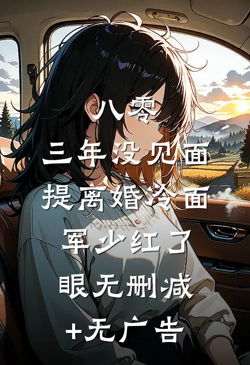 八零：三年没见面，提离婚冷面军少红了眼无删减+无广告