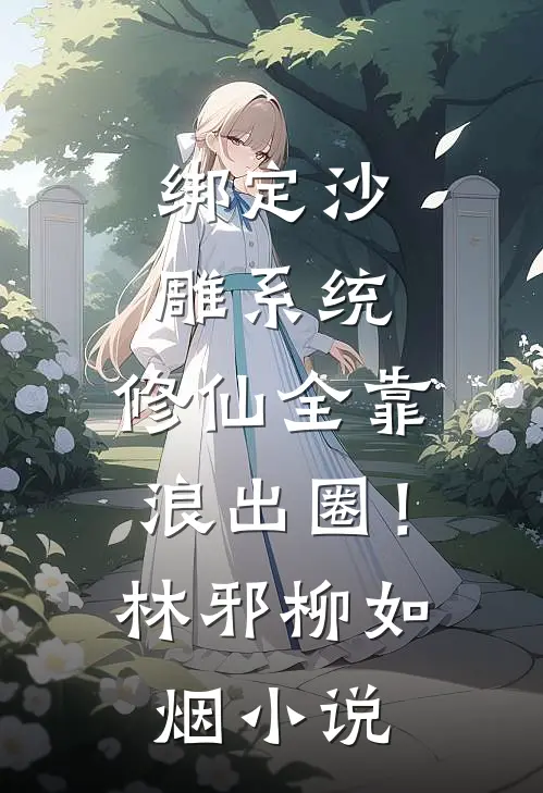 绑定沙雕系统：修仙全靠浪出圈！林邪柳如烟小说