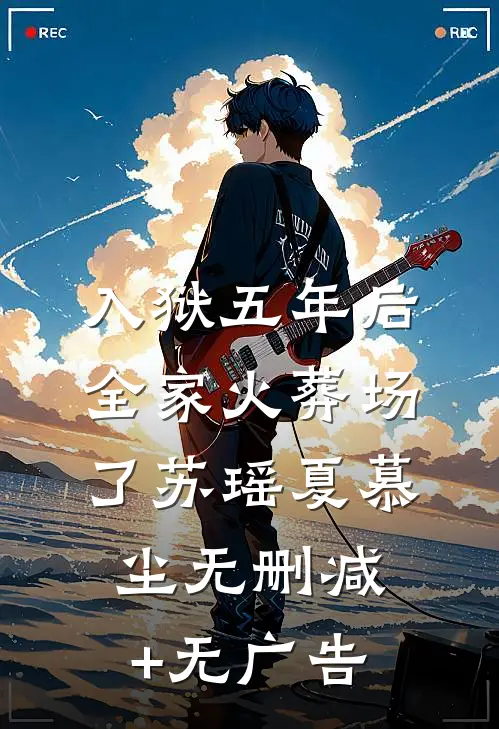 入狱五年后，全家火葬场了苏瑶夏慕尘无删减+无广告