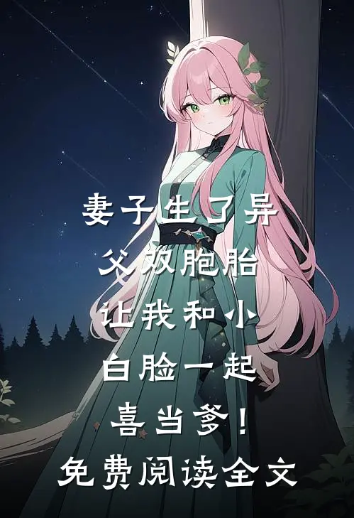 妻子生了异父双胞胎，让我和小白脸一起喜当爹！免费阅读全文