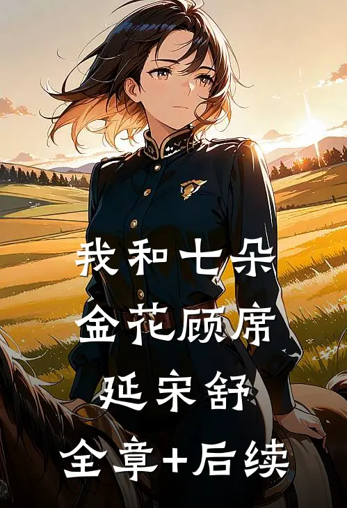 我和七朵金花顾席延宋舒:全章+后续