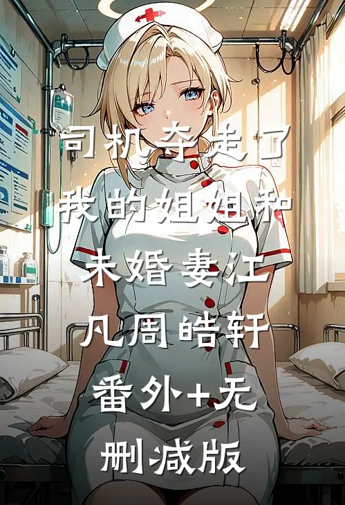 司机夺走了我的姐姐和未婚妻江凡周皓轩:番外+无删减版