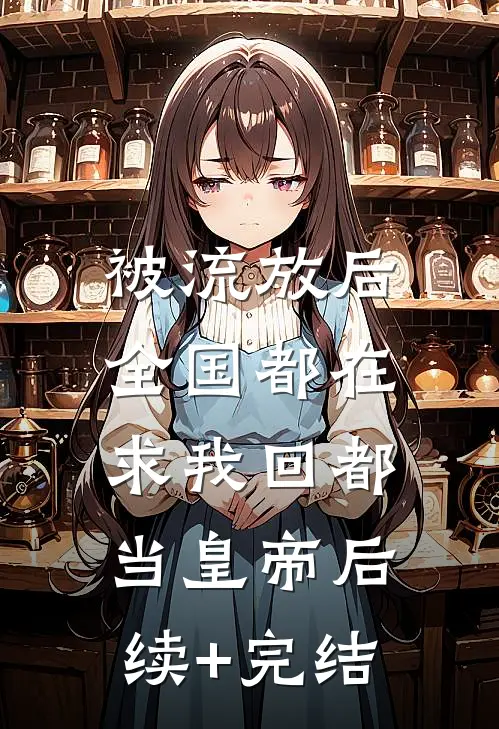 被流放后，全国都在求我回都当皇帝后续+完结