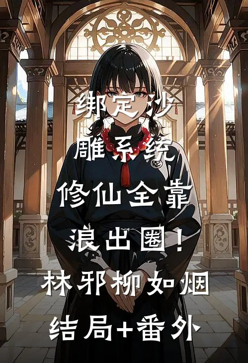 绑定沙雕系统：修仙全靠浪出圈！林邪柳如烟结局+番外