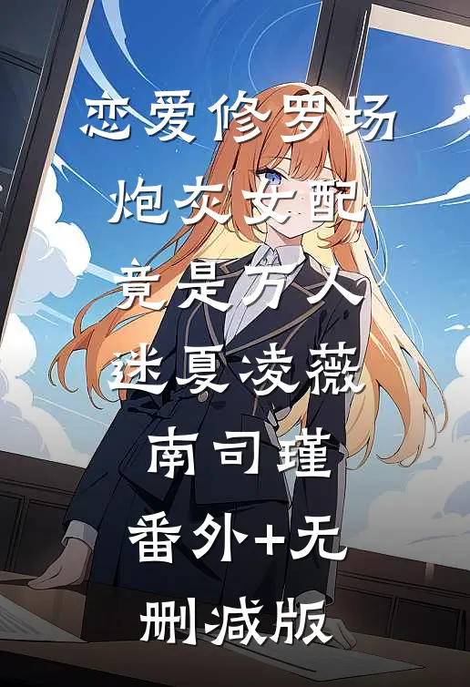 恋爱修罗场：炮灰女配竟是万人迷夏凌薇南司瑾:番外+无删减版