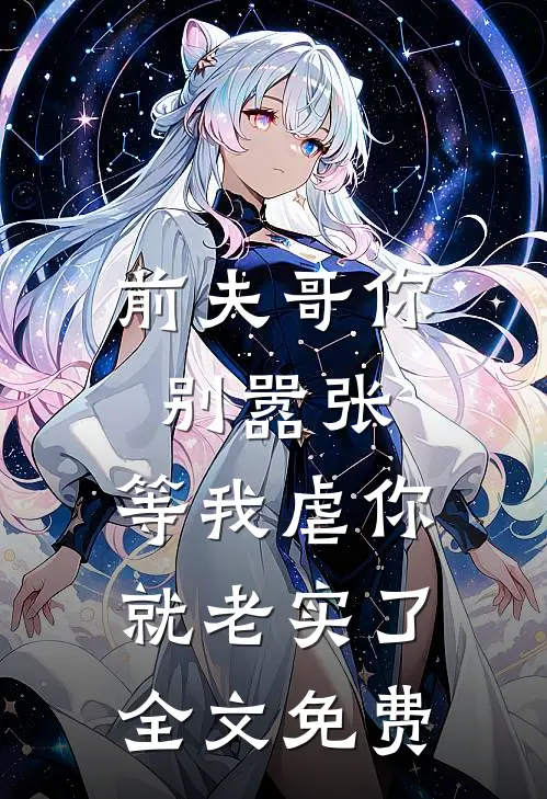 前夫哥你别嚣张，等我虐你就老实了全文免费