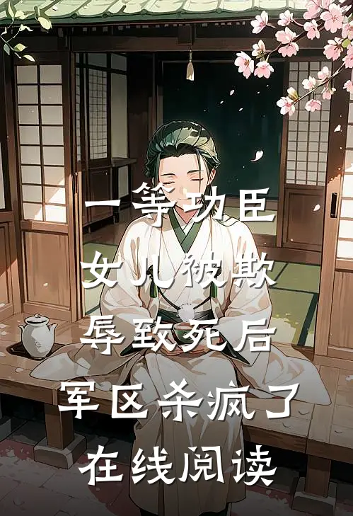 一等功臣女儿被欺辱致死后，军区杀疯了在线阅读