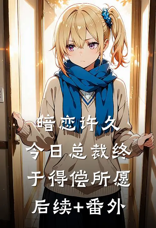 暗恋许久，今日总裁终于得偿所愿后续+番外