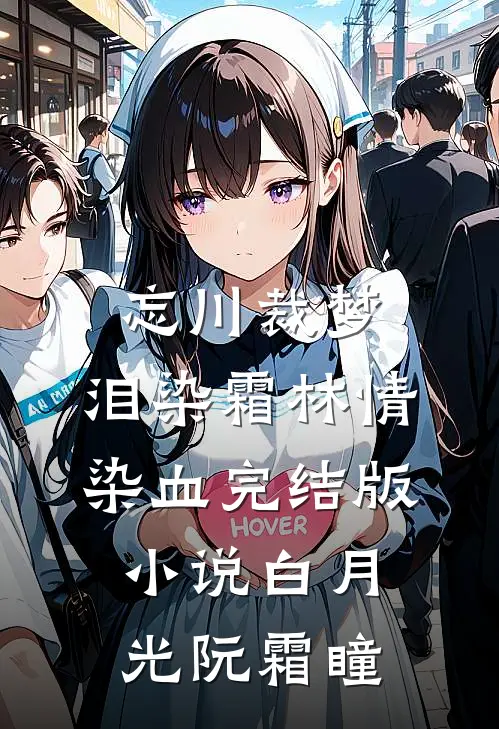忘川裁梦，泪染霜林情染血完结版小说白月光阮霜瞳