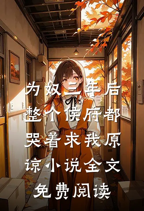 为奴三年后，整个侯府都哭着求我原谅小说全文免费阅读