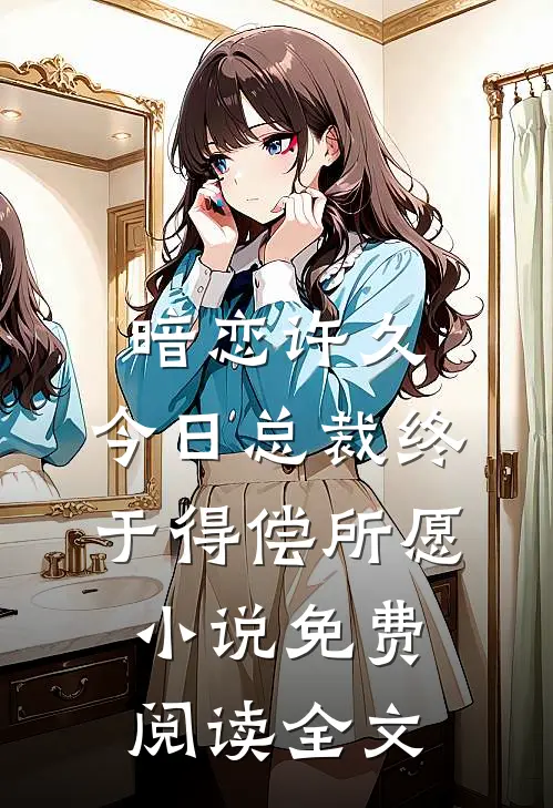 暗恋许久，今日总裁终于得偿所愿小说免费阅读全文