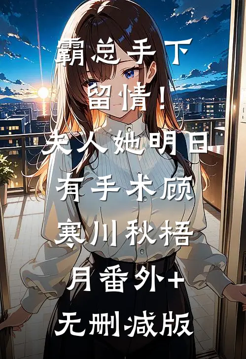 霸总手下留情！夫人她明日有手术顾寒川秋梧月:番外+无删减版
