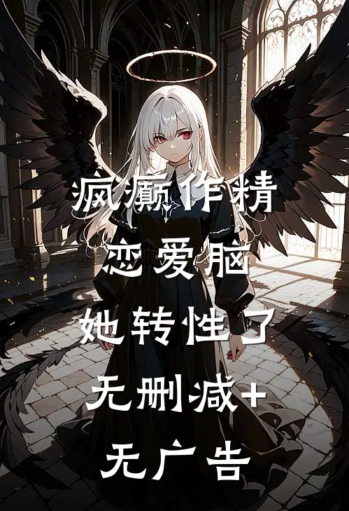 疯癫作精恋爱脑，她转性了无删减+无广告
