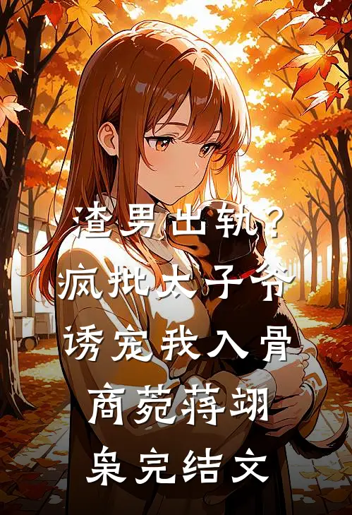 渣男出轨？疯批太子爷诱宠我入骨商菀蒋翊枭完结文
