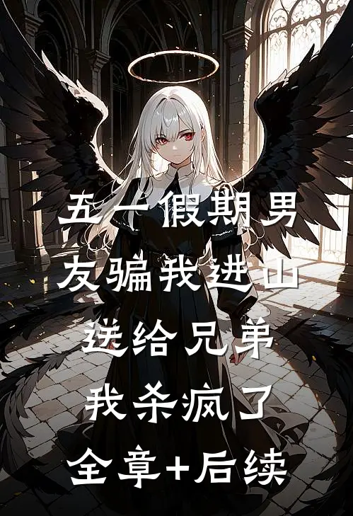 五一假期男友骗我进山送给兄弟，我杀疯了:全章+后续