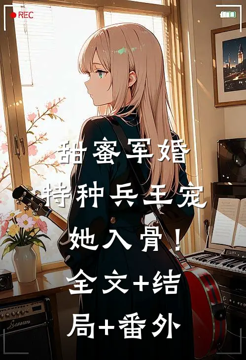 甜蜜军婚：特种兵王宠她入骨！全文+结局+番外